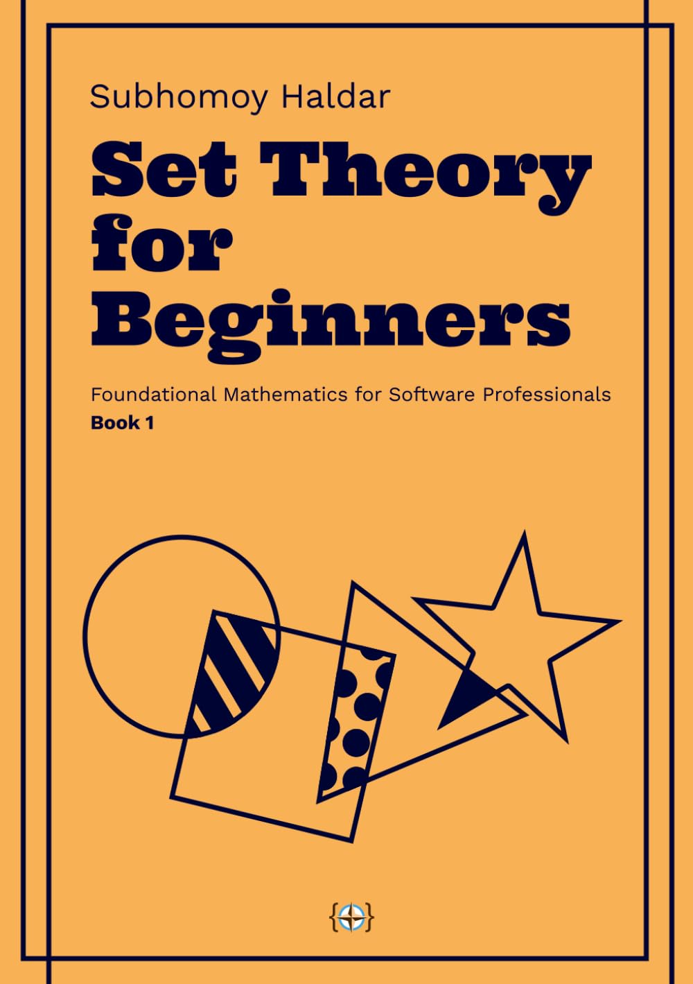 Set Theory for Beginners: The Essential Mathematical Framework Every Developer Should Know: 1 (Foundational Mathematics for Software Professionals)