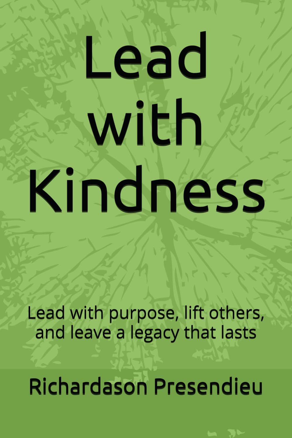 Lead with Kindness: Lead with purpose, lift others, and leave a legacy that lasts