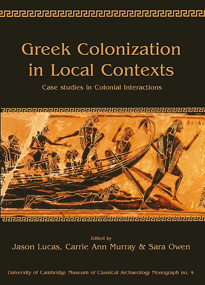 Greek Colonization in Local Contexts: Case studies in colonial interactions (University of Cambridge Museum of Classical Archaeology Monographs)