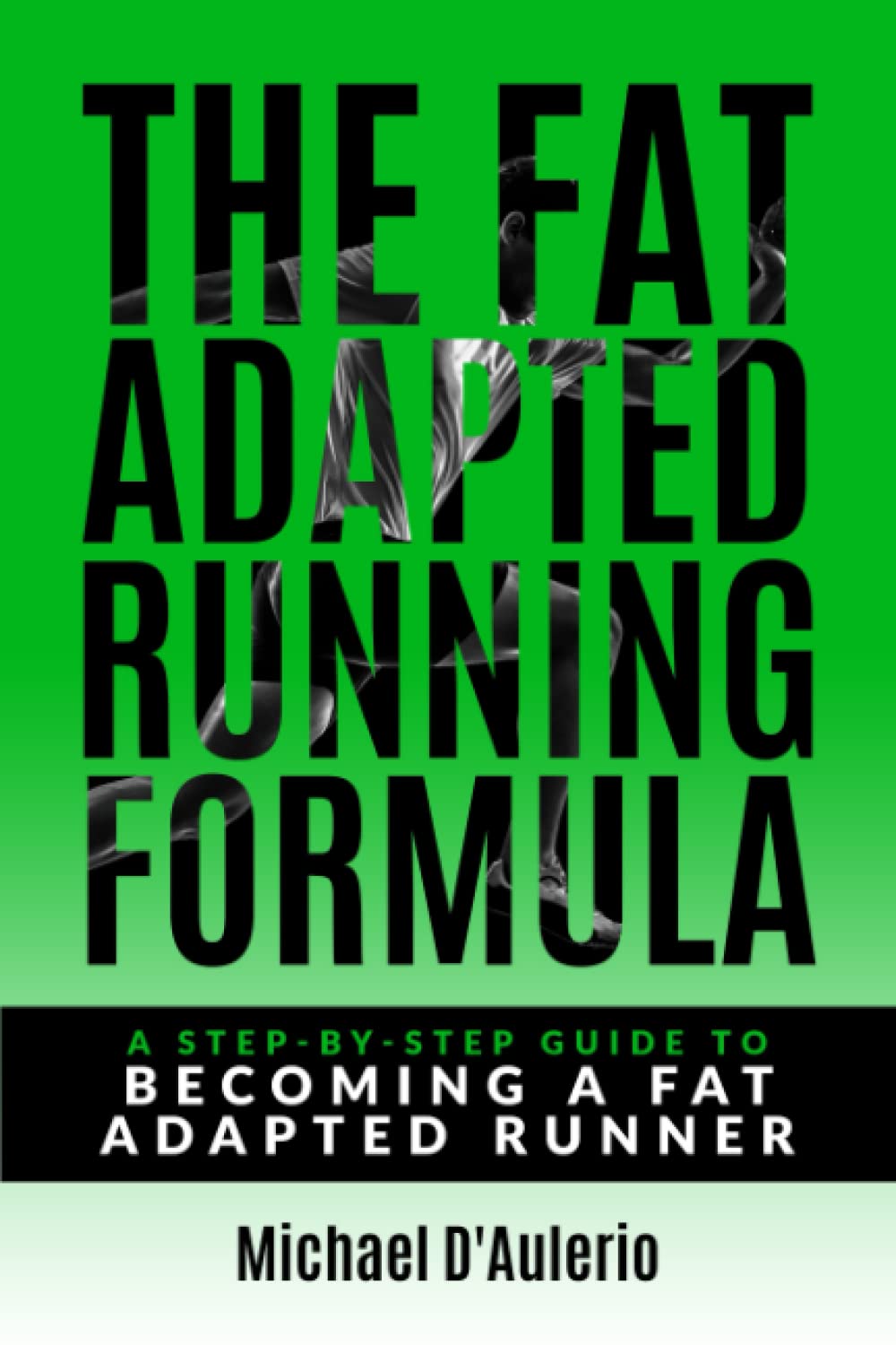 The Fat Adapted Running Formula: A Step-By-Step Guide To Becoming A Fat Adapted Runner