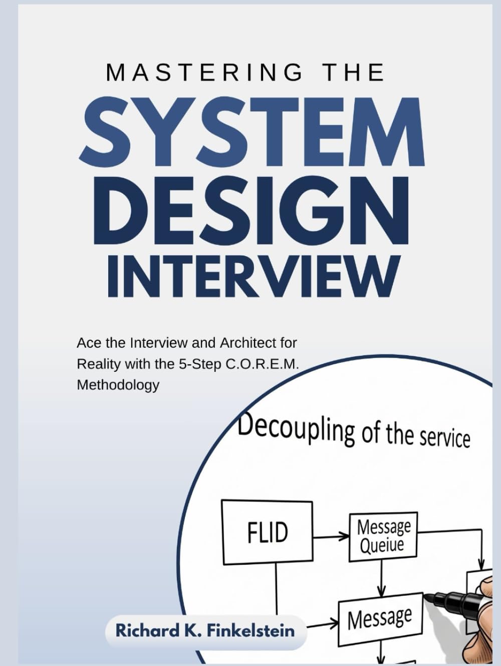 Mastering The System Design Interview: Ace the Interview and Architect for Reality with the 5-Step C.O.R.E.M. Methodology