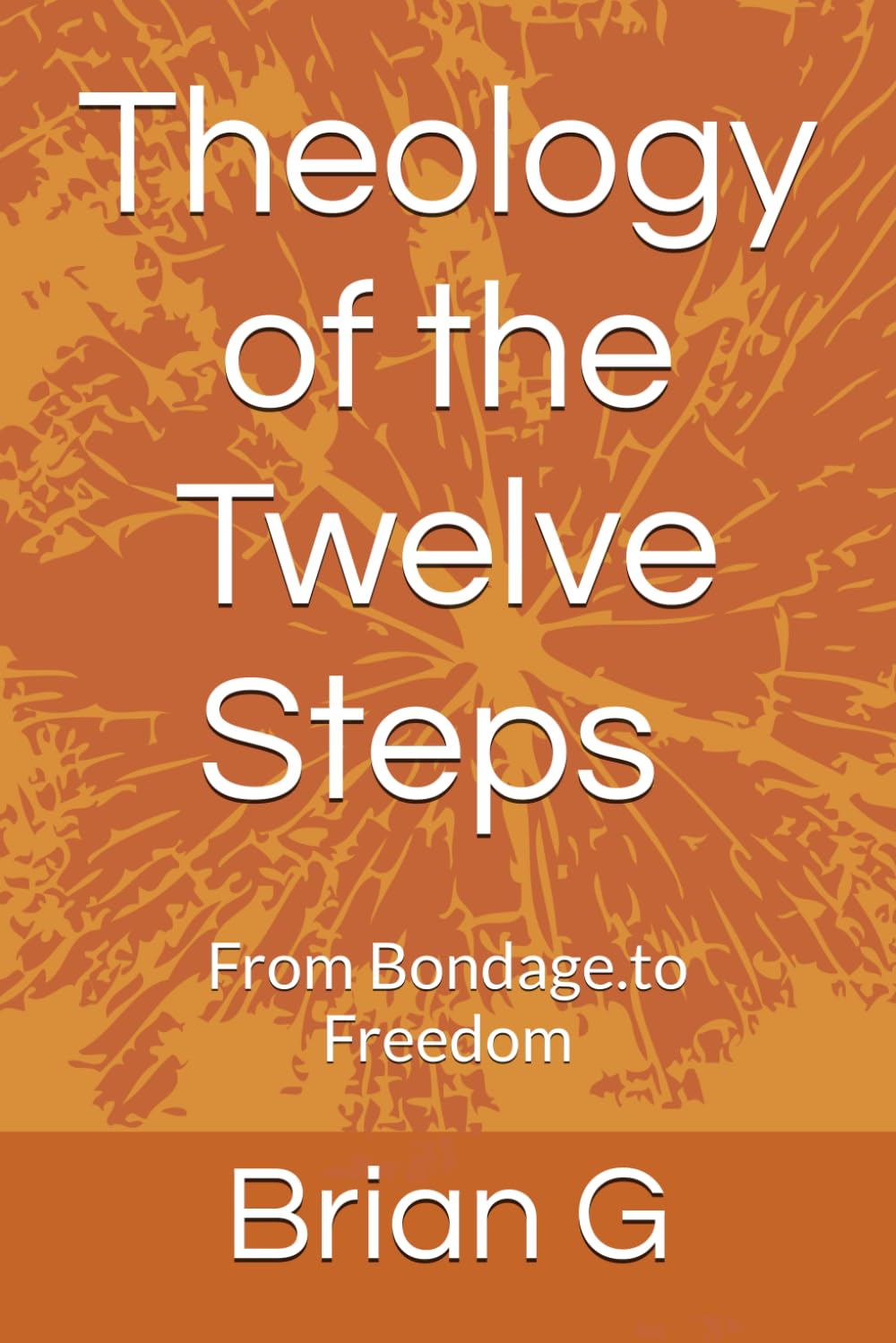 Theology of the Twelve Steps: From Bondage.to Freedom (Recovery)