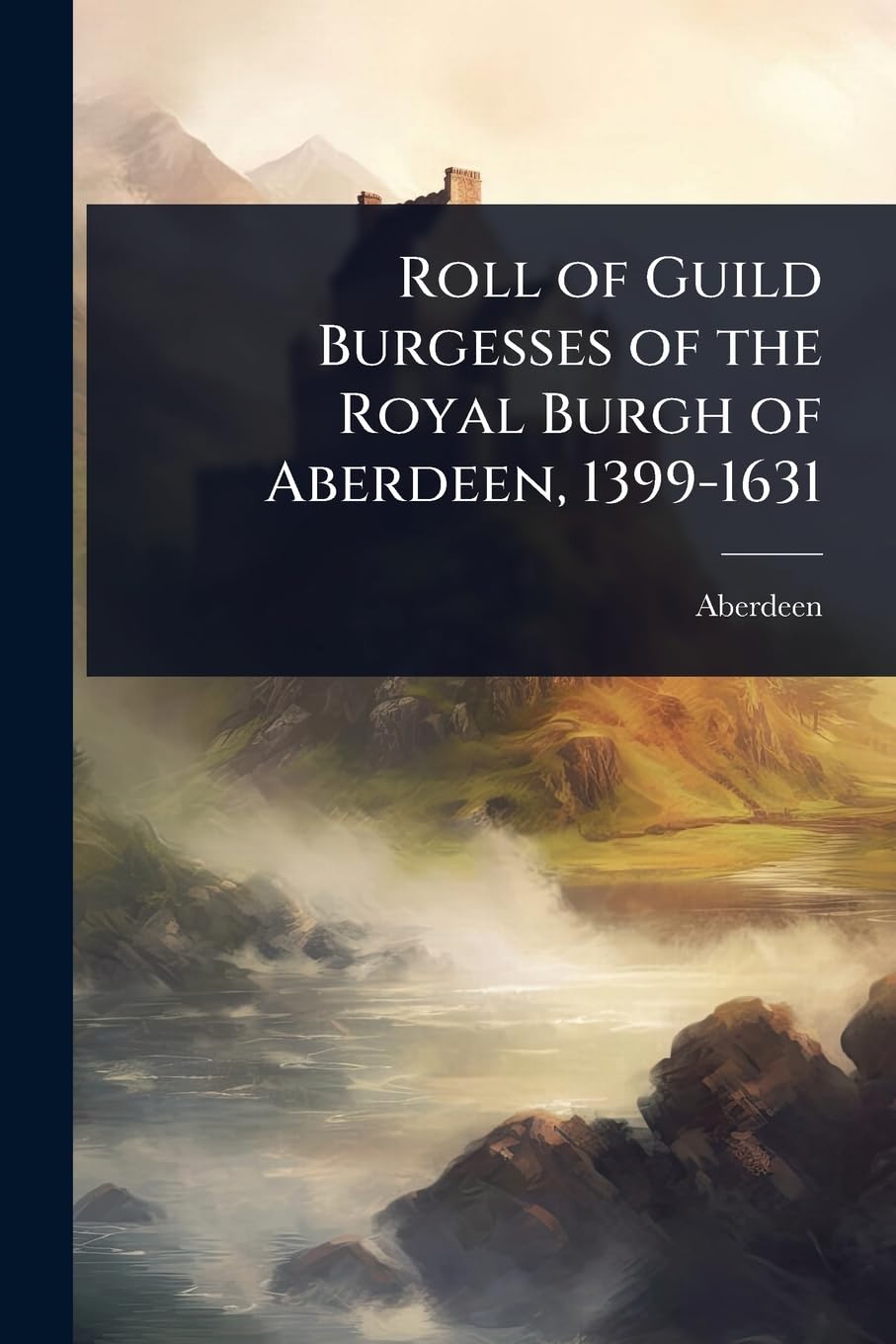 Roll of Guild Burgesses of the Royal Burgh of Aberdeen, 1399-1631