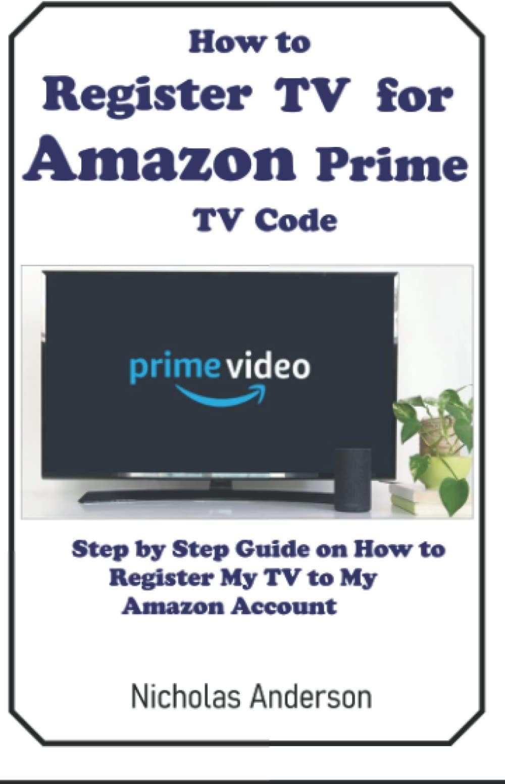 HOW TO REGISTER TV FOR AMAZON PRIME TV CODE: STEP BY STEP GUIDE ON HOW TO REGISTER MY TV TO MY AMAZON ACCOUNT