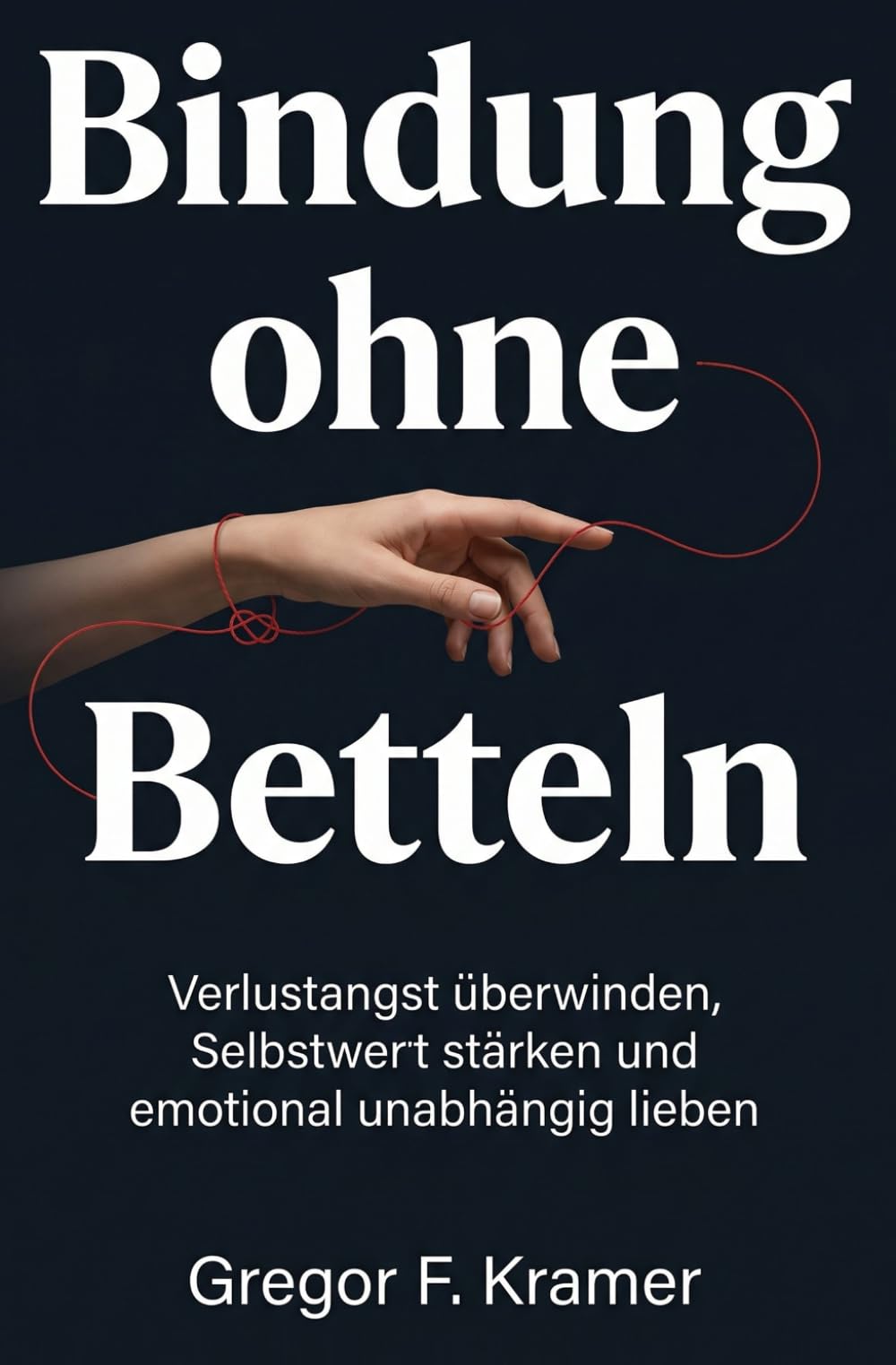 Bindung ohne Betteln: Verlustangst überwinden, Selbstwert stärken und emotional unabhängig lieben