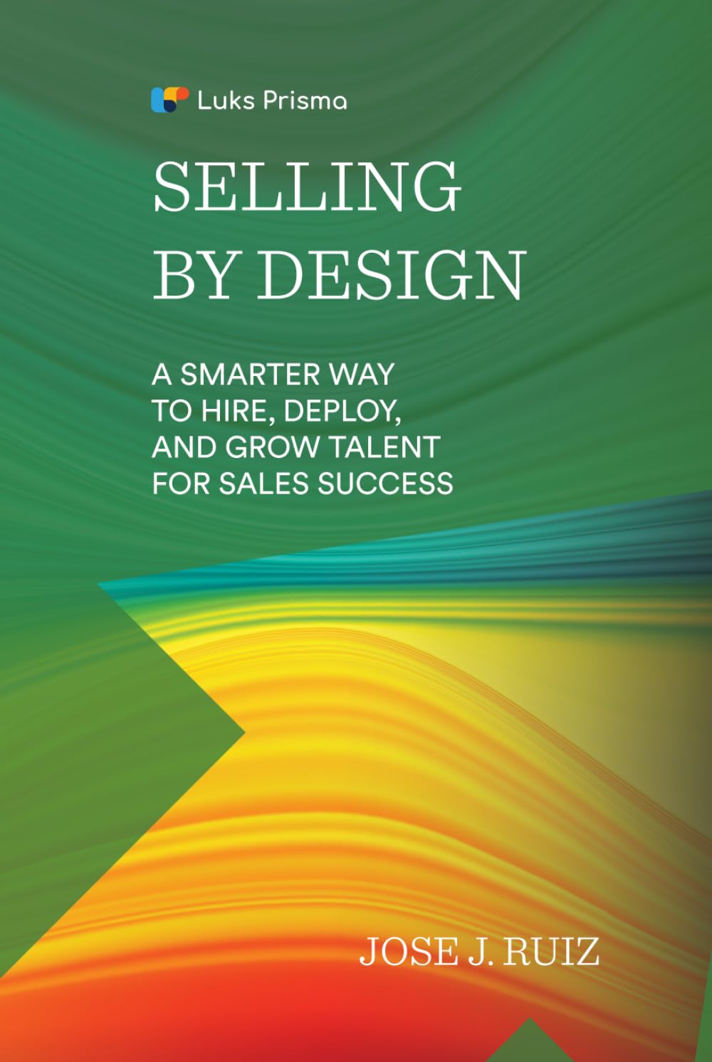 Selling By Design: A Smarter Way to Hire, Deploy, and Grow Talent for Sales Success