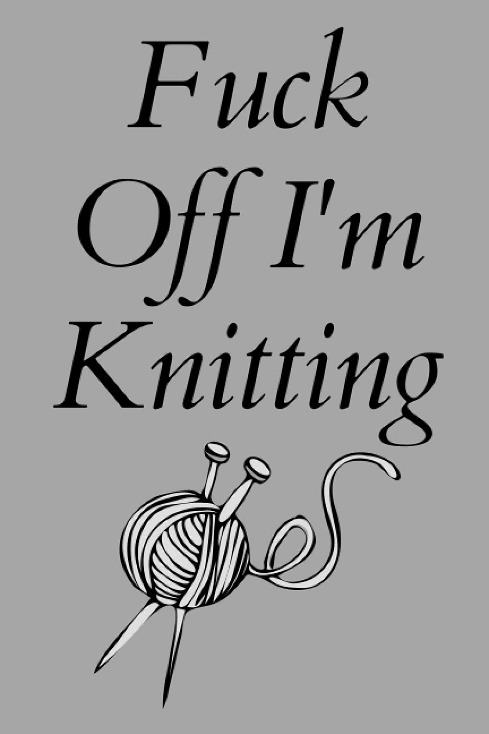Fuck Off I'm Knitting: Knitting Composition Notebook. Gift for Knitters. Funny Gag Gift Notebook for Adults Who Love to Knit. A Knitter's Design Journal. Funny Sarcasm Lined Notebook