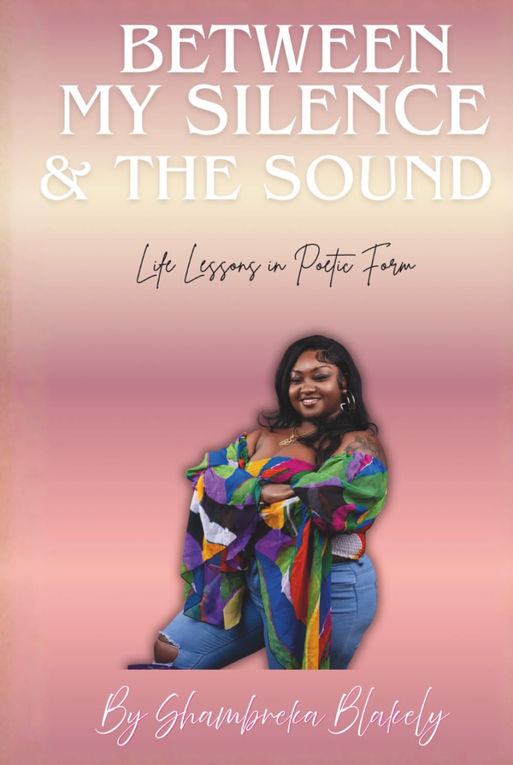 Between My Silence and The Sound: Life Lessons In Poetic Form