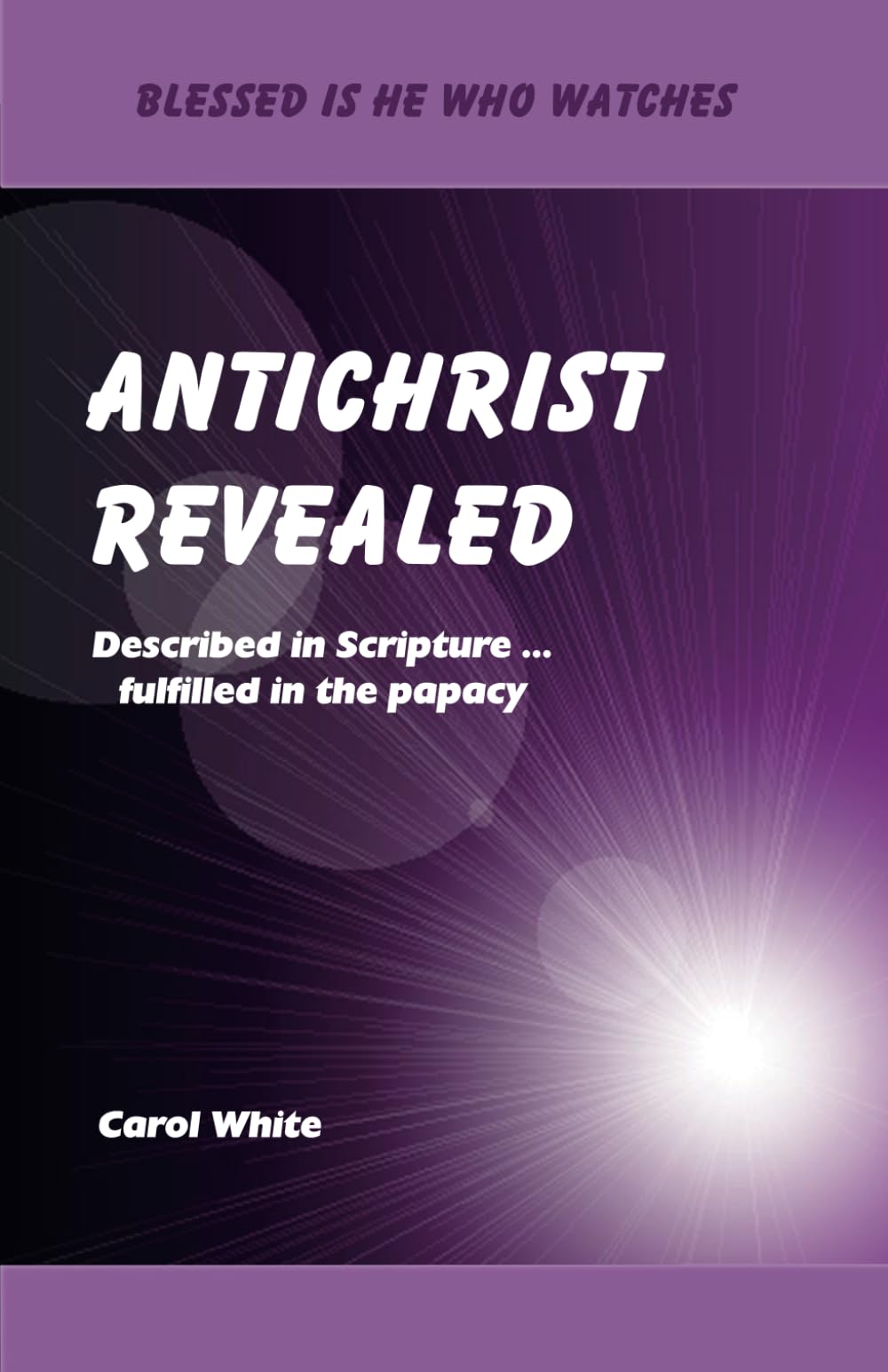Antichrist Revealed: Described in Scripture ... fulfilled in the papacy (Blessed Is He Who Watches)