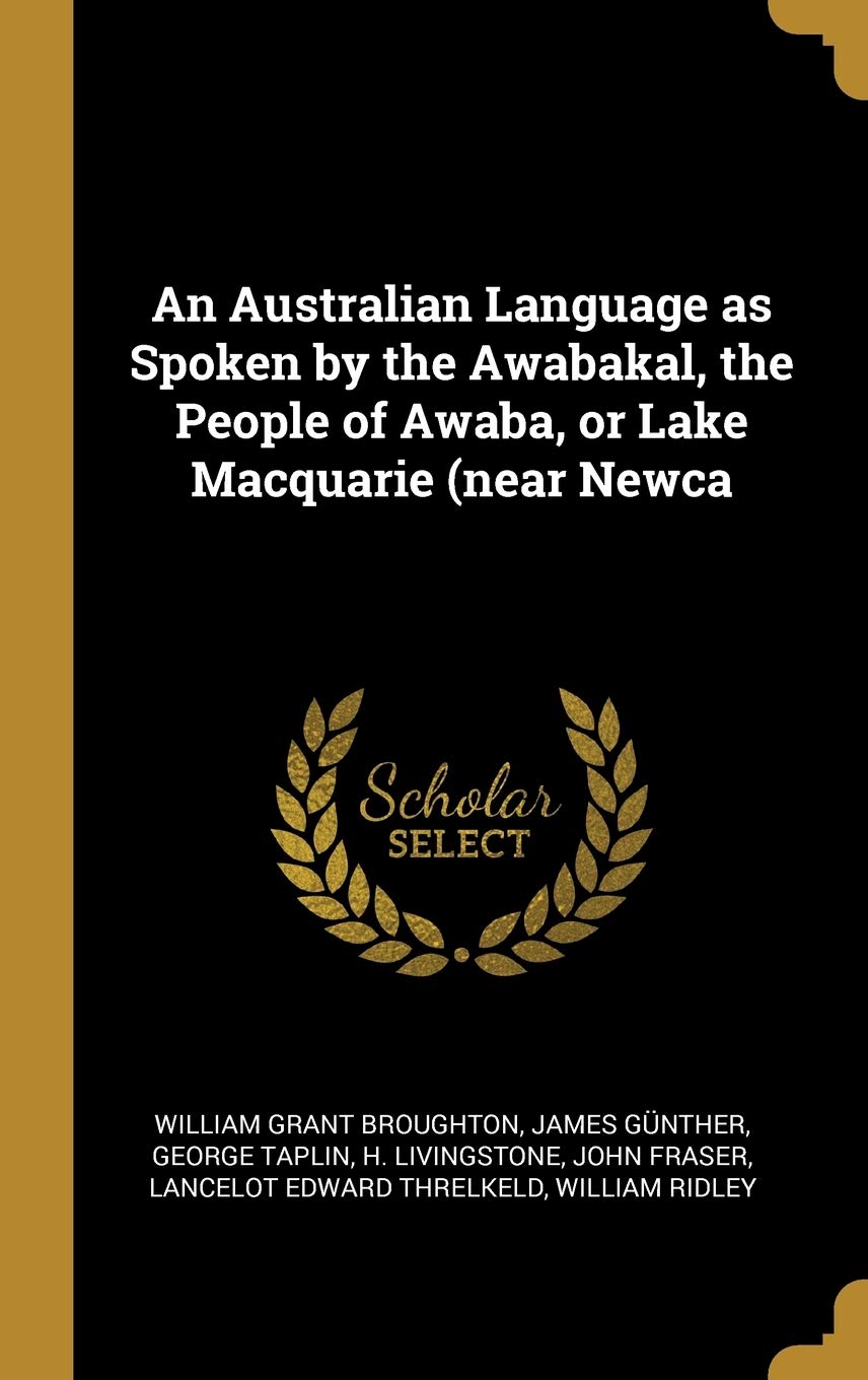 An Australian Language as Spoken by the Awabakal, the People of Awaba, or Lake Macquarie (near Newca