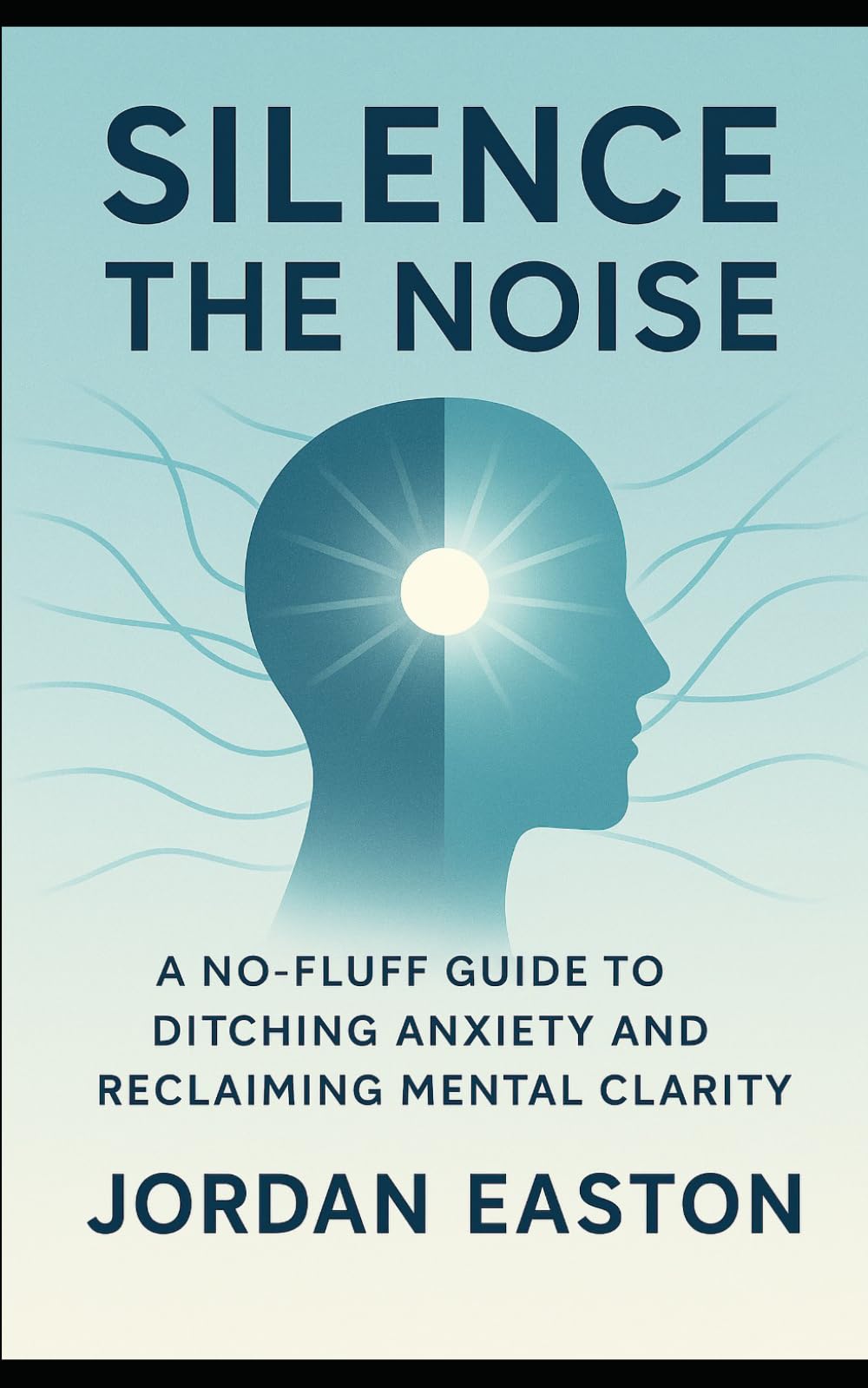 Silence the Noise: A No-Fluff Guide to Ditching Anxiety and Reclaiming Mental Clarity (The Instant Peace Collection: Quick Fixes for Anxiety and Overthinking)