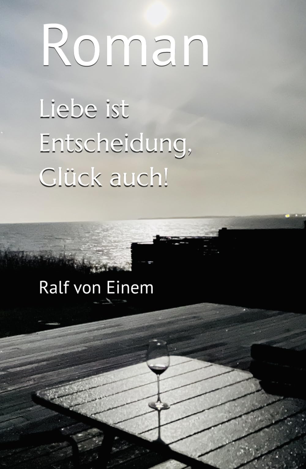 Liebe ist Entscheidung, Glück auch!: Roman