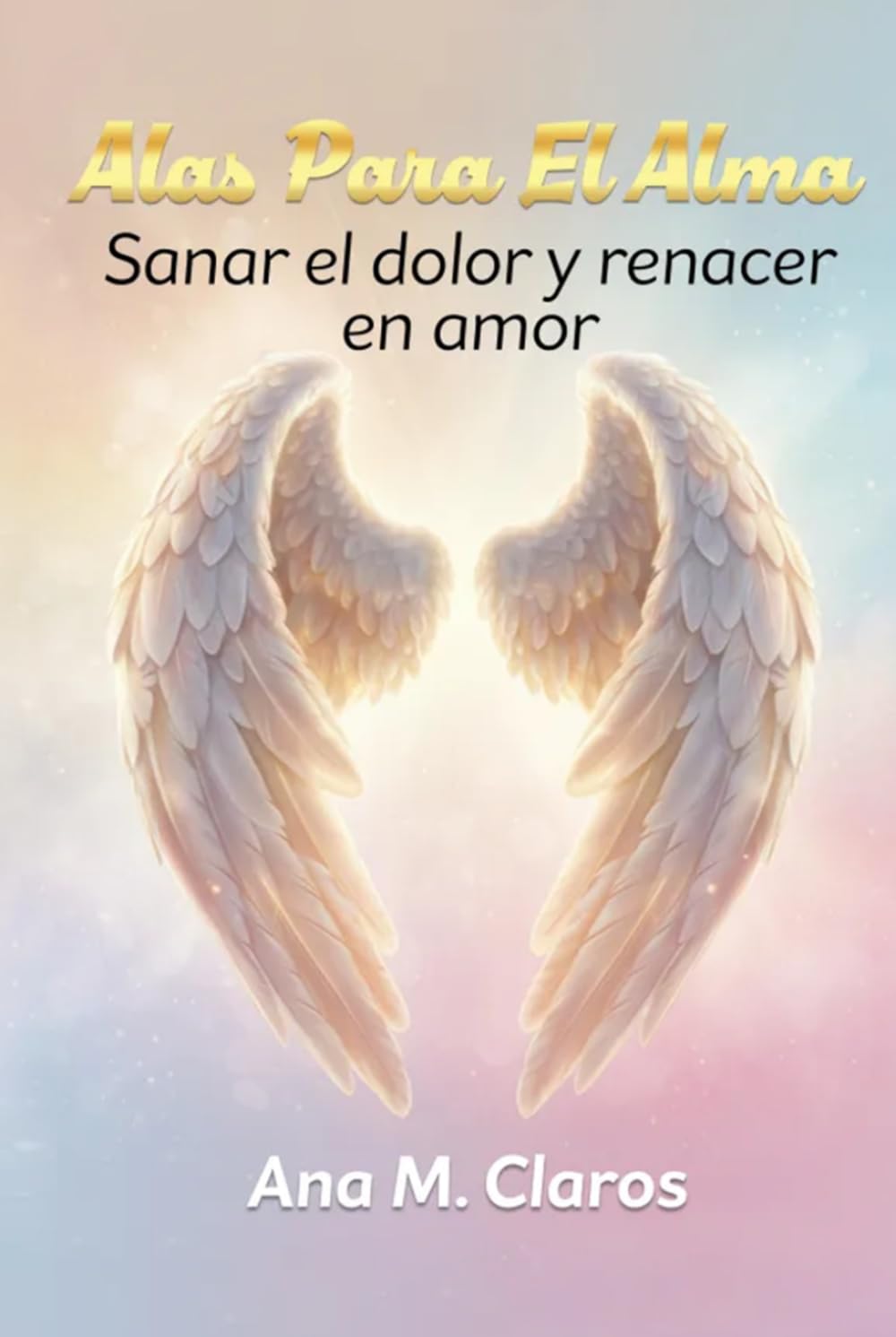 Alas Para El Alma: Sanar el dolor y renacer en amor