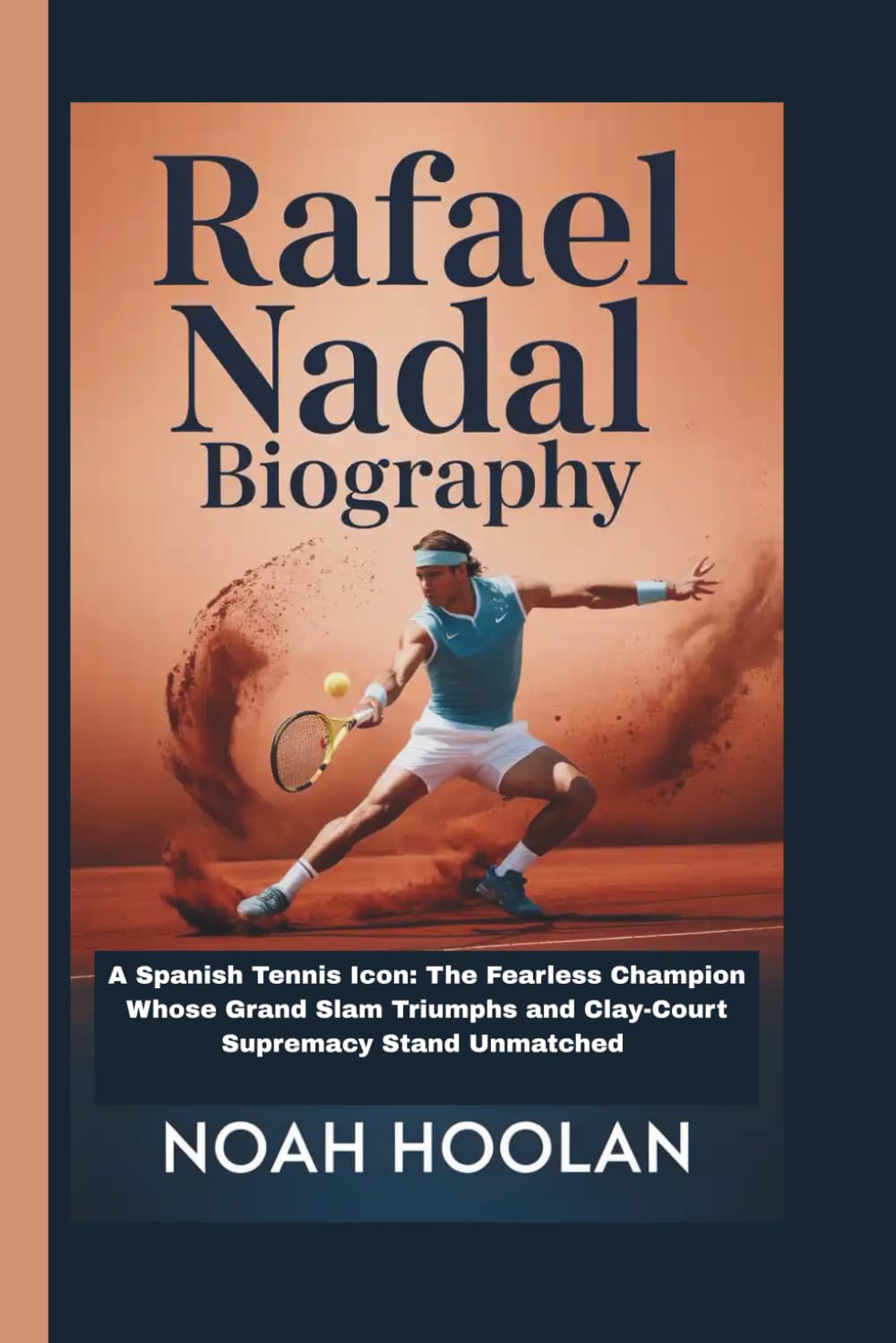 RAFAEL NADAL BIOGRAPHY: A Spanish Tennis Icon: The Fearless Champion Whose Grand Slam Triumphs and Clay-Court Supremacy Stand Unmatched