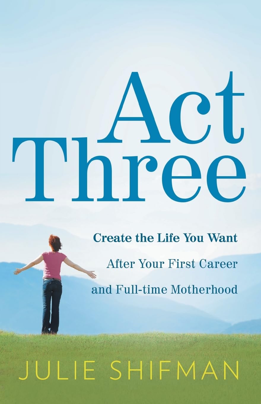 Act Three: Create the life you want after your first career and full-time motherhood