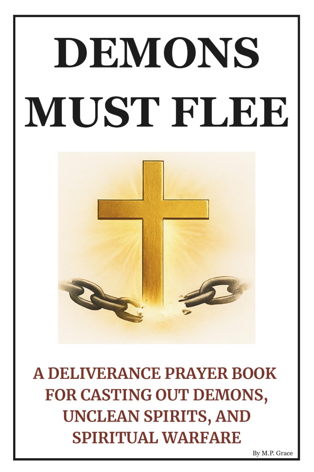 Demons Must Flee: A Deliverance Prayer Book for Casting Out Demons, Unclean Spirits, and Spiritual Warfare