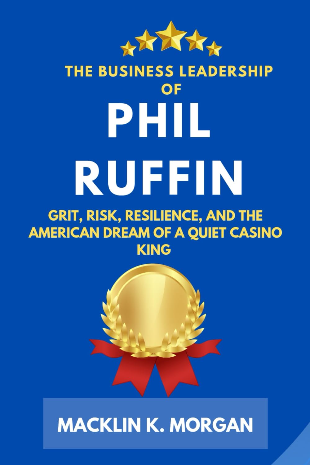 The Business Leadership of Phil Ruffin: Grit, Risk, Resilience, and the American Dream of a Quiet Casino King