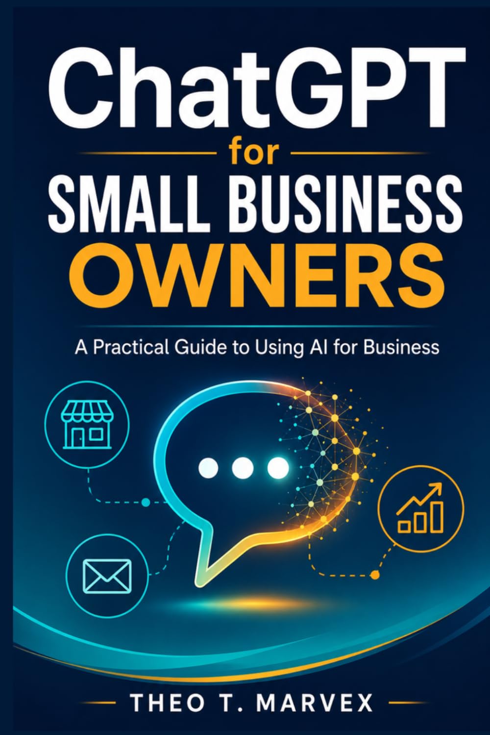 ChatGPT for Small Business Owners: A Practical Guide to Using AI for Business