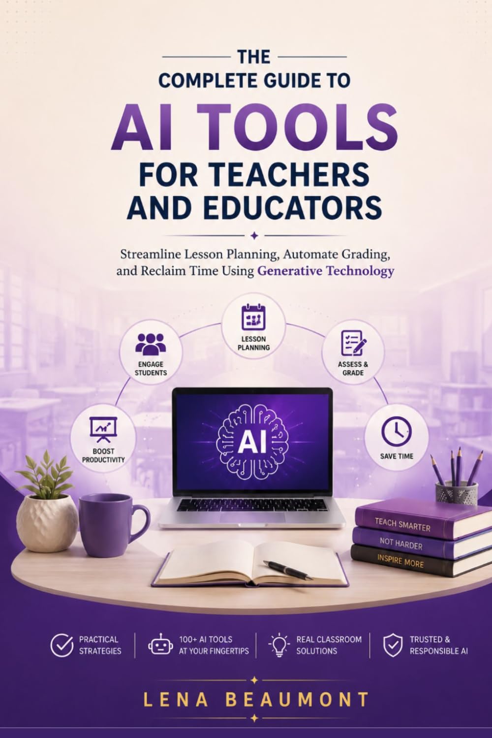 The Complete Guide to AI Tools for Teachers and Educators: Streamline Lesson Planning, Automate Grading and Reclaim Time Using Generative Technology