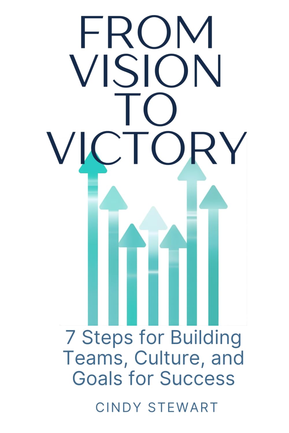 From Vision to Victory: 7 Steps to Building Teams, Culture, and Goals for Success