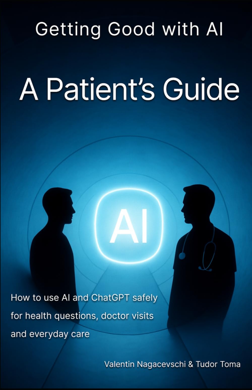 Getting Good with AI: A Patient’s Guide: How to use AI and ChatGPT safely for health questions, doctor visits and everyday care
