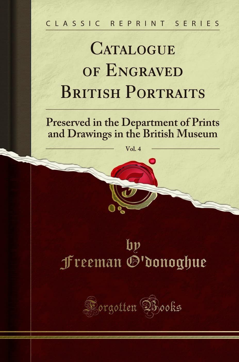 Catalogue of Engraved British Portraits, Vol. 4: Preserved in the Department of Prints and Drawings in the British Museum (Classic Reprint)