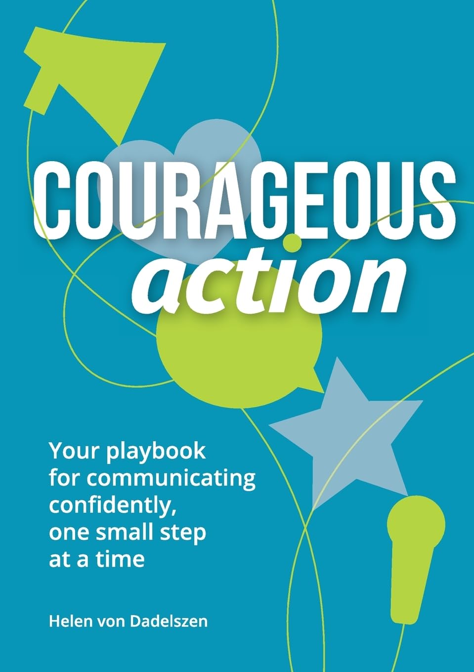 Courageous Action: Your playbook for communicating confidently, one small step at a time