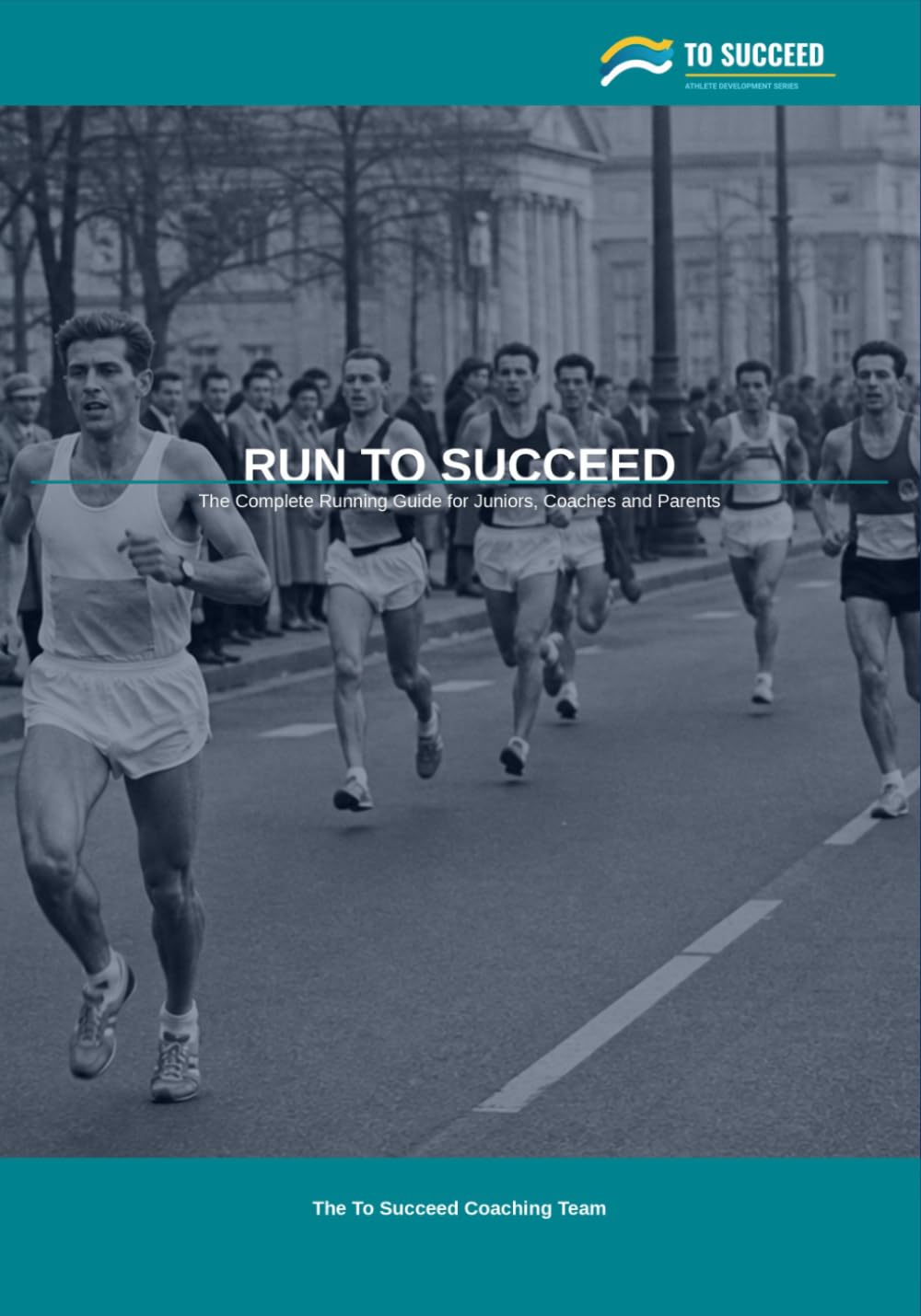 Run to Succeed: The Complete Running Guide for Juniors, Coaches and Parents