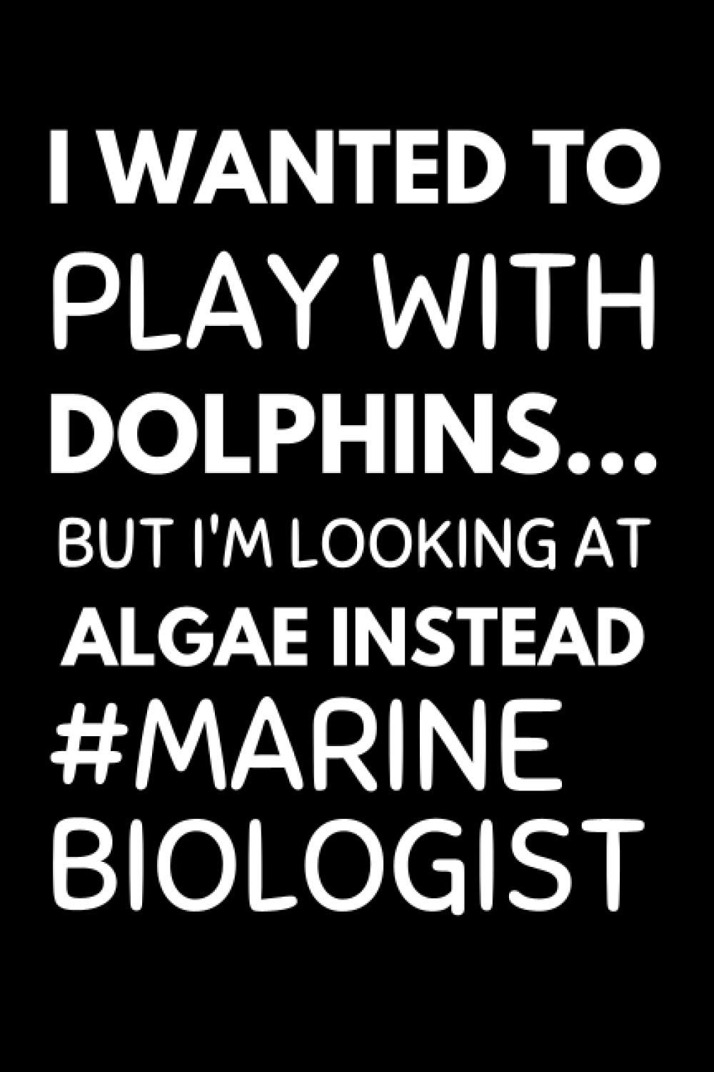 Marine Biologist - I Wanted To Play With Dolphins But I'm Looking At Algae Instead: Biology Notebook With Lined Pages, A Great Appreciation Gift Idea For Marine Biologist