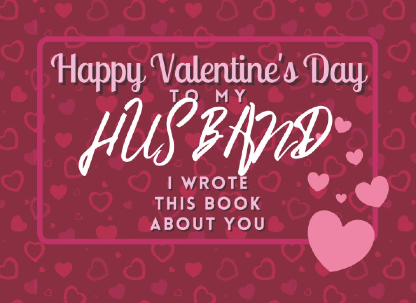 Happy Valentine's Day To My Husband: I Wrote This Book About You: Fill The Blanks For The Perfect Personalised Gift For Your Wife This Valentines!