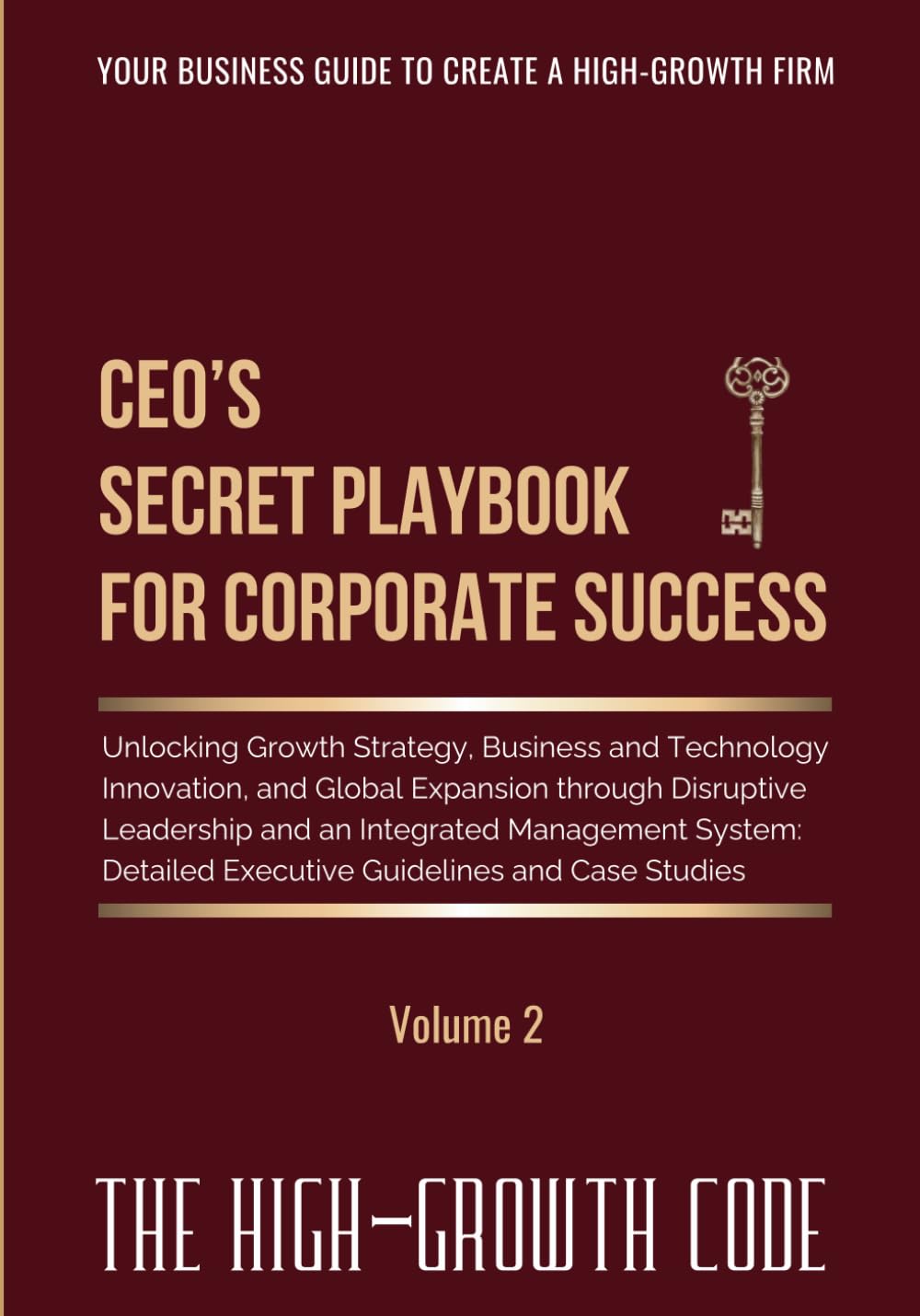 CEO's Secret Playbook For Corporate Success, Volume 2: Unlocking Growth Strategy, Business and Technology Innovation, and Global Expansion through ... Executive Guidelines (The High-Growth Code)