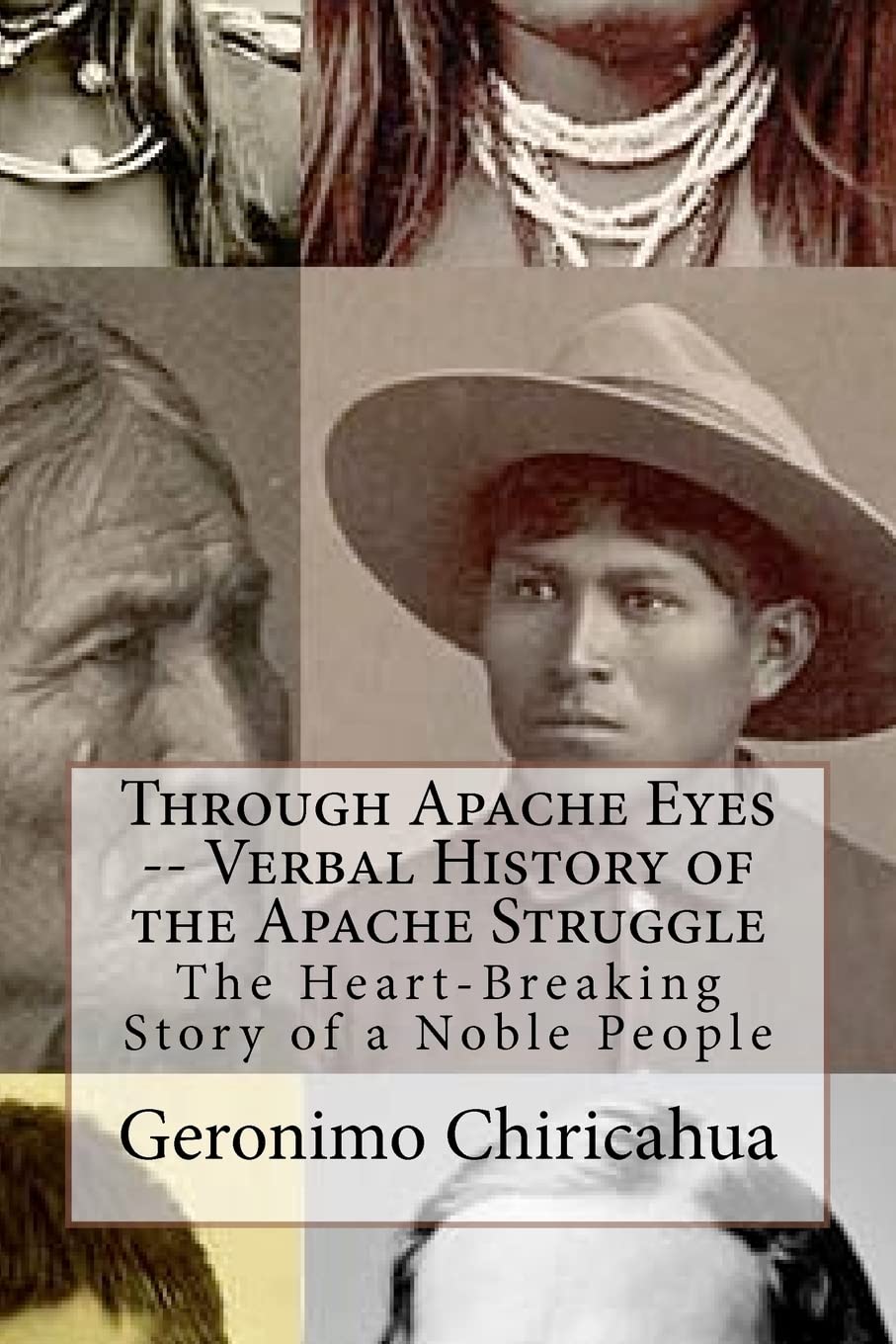 Through Apache Eyes -- Verbal History of the Apache Struggle: The Heart-Breaking Story of a Noble People: Volume 1
