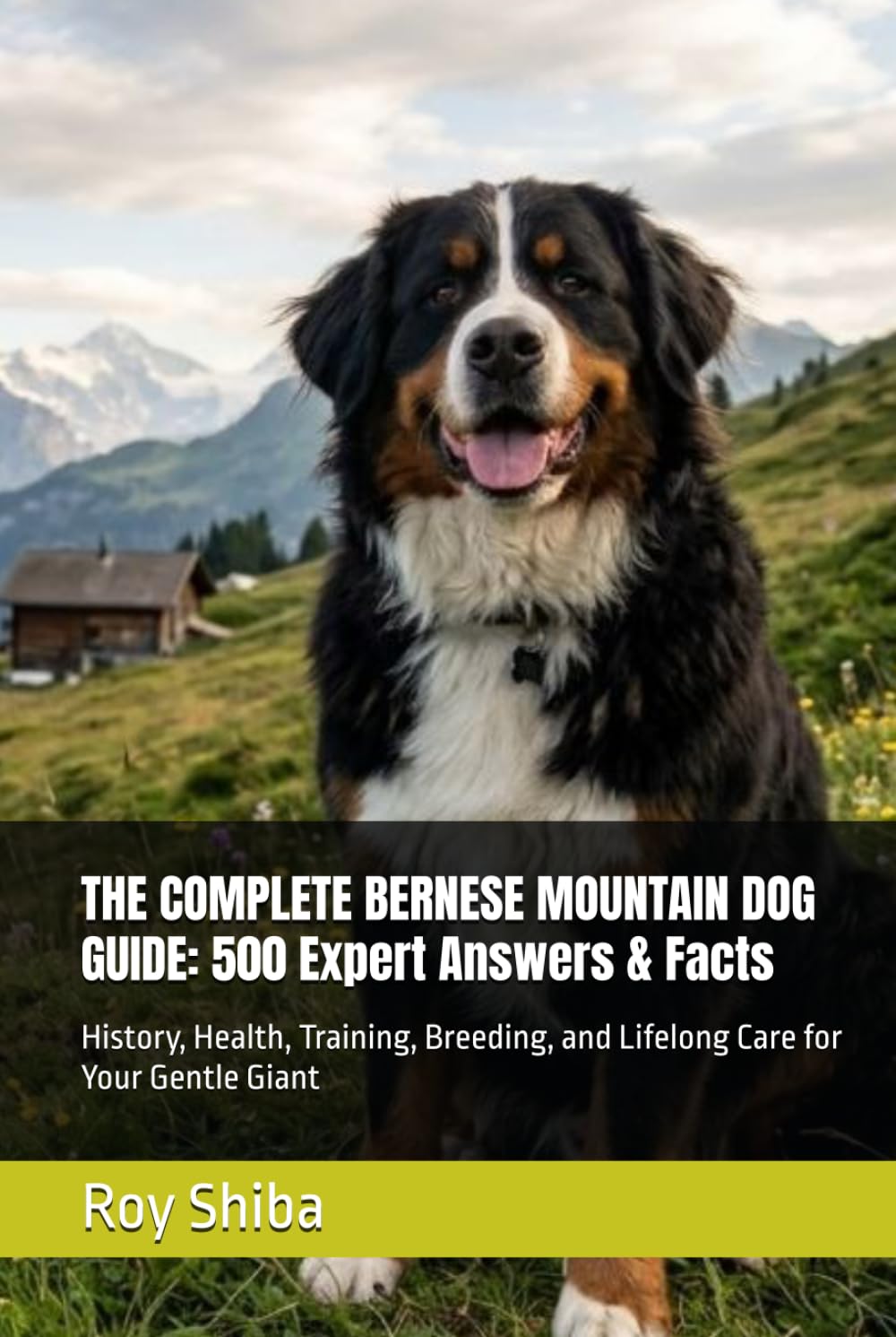THE COMPLETE BERNESE MOUNTAIN DOG GUIDE: 500 Expert Answers & Facts: History, Health, Training, Breeding, and Lifelong Care for Your Gentle Giant (The Complete Dog Guide Series)