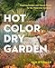 Hot Color, Dry Garden: Inspiring Designs and Vibrant Plants for the Waterwise Gardener
