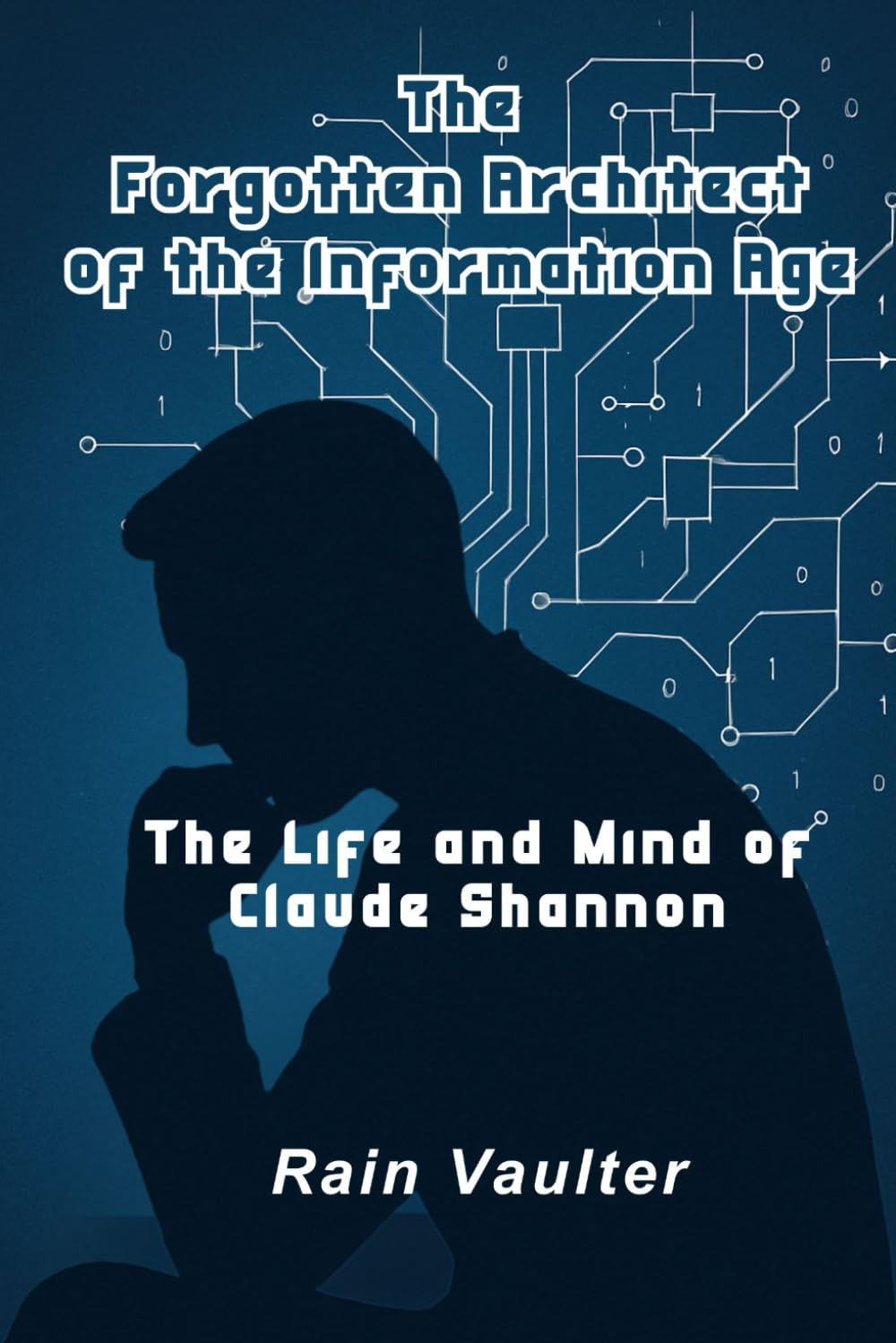 The Forgotten Architect of the Information Age: The Life and Mind of Claude Shannon