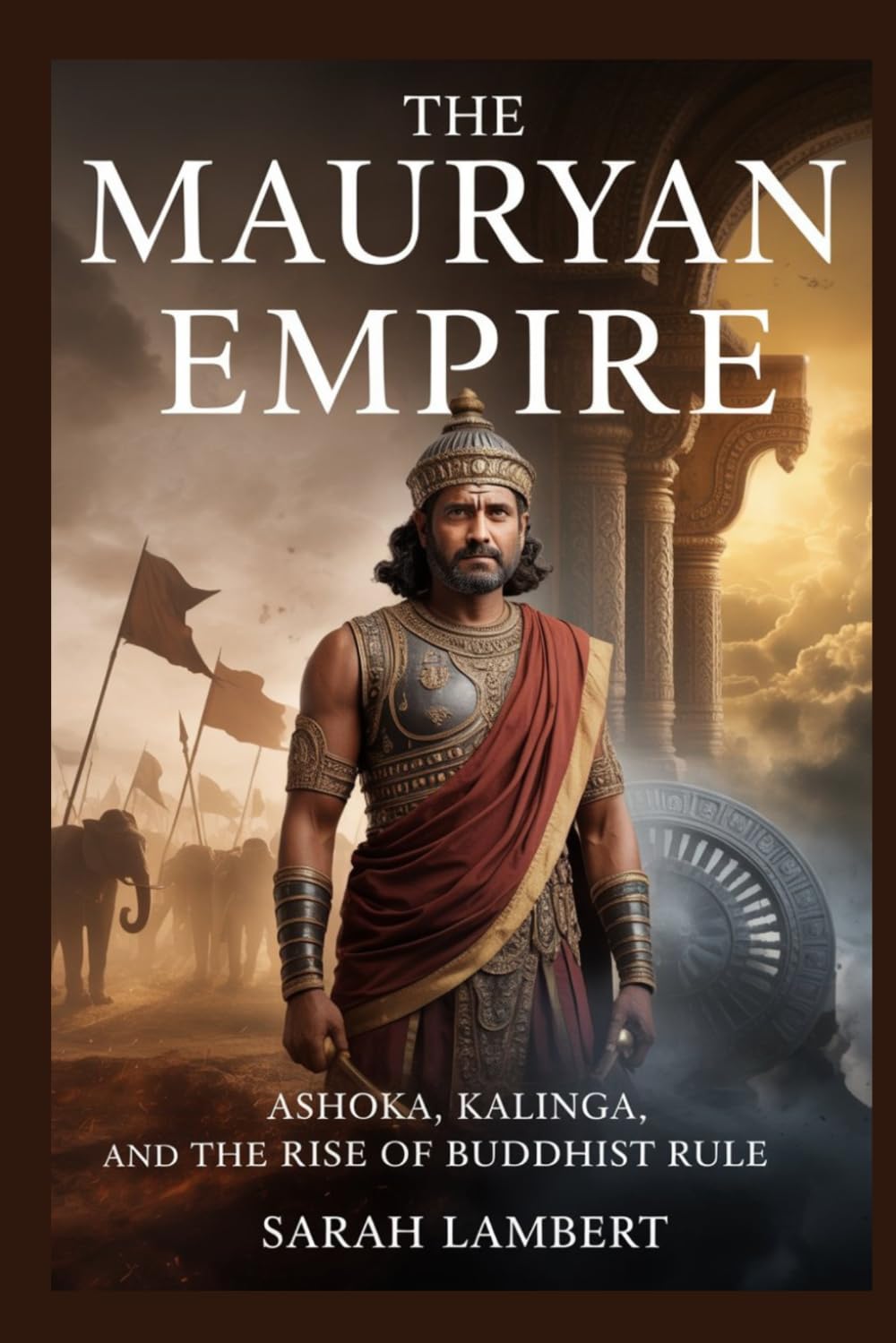 The Mauryan Empire: Ashoka, Kalinga, and the Rise of Buddhist Rule (Empires of the World Series)