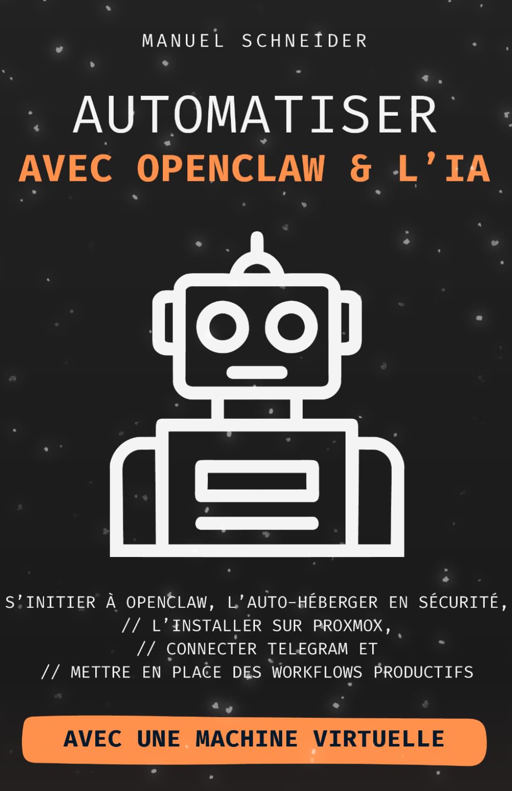 Automatiser avec OpenClaw & l’IA: S’initier à OpenClaw, l’auto-héberger en sécurité, l’installer sur Proxmox, connecter Telegram et mettre en place des workflows productifs