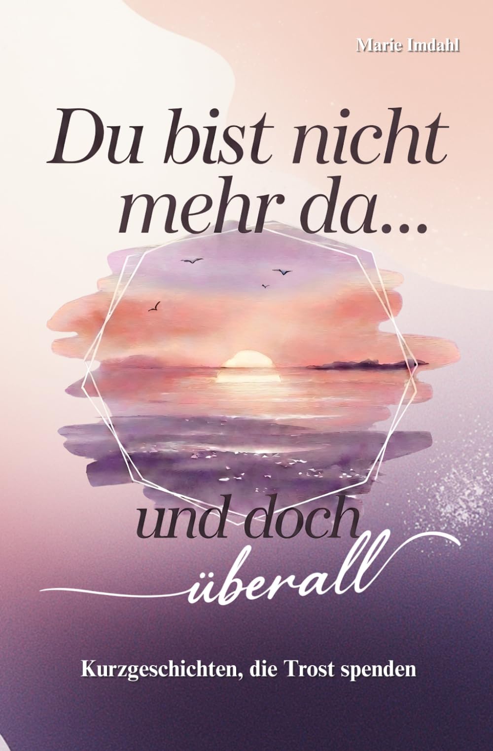 Du bist nicht mehr da... und doch überall: Kurzgeschichten, die Trost spenden I Das liebevolle Trauergeschenk für Erwachsene