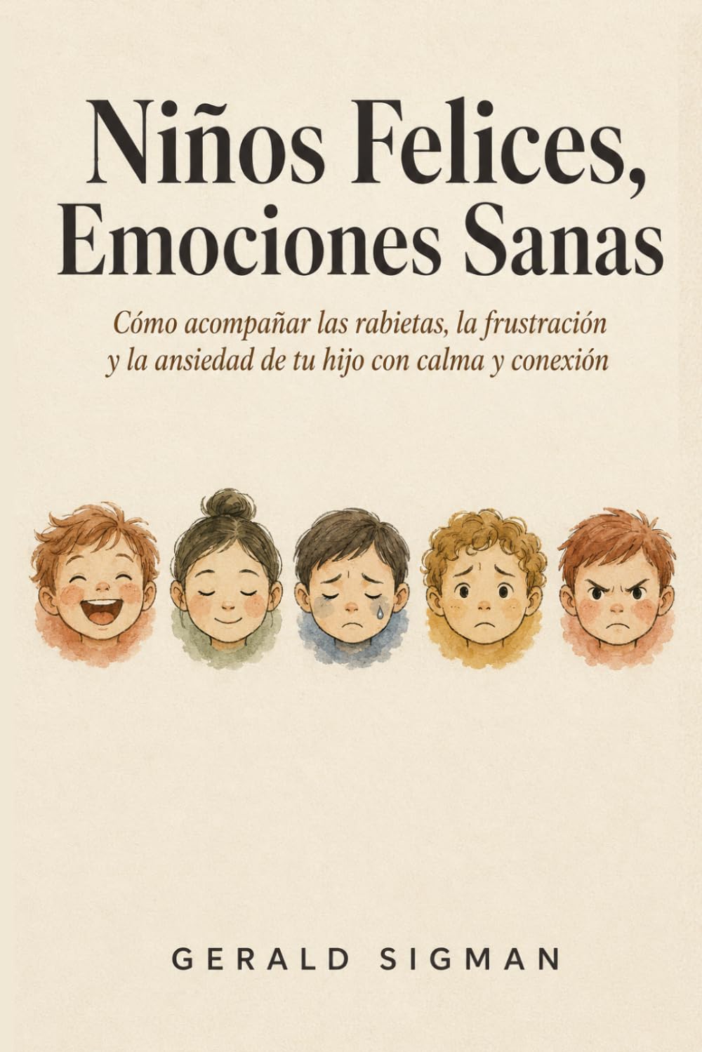 Niños Felices, Emociones Sanas: Una Guía Paso a Paso para Ayudar a tu Hijo a Gestionar las Rabietas, la Frustración y la Ansiedad con Confianza y Conexión