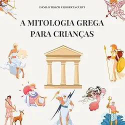 MITOLOGIA GREGA PARA CRIANÇAS.: OS MITOS, DEUSES, DEUSAS E HERÓIS DA GRÉCIA ANTIGA. LIVRO ILUSTRADO PARA CRIANÇAS (Portuguese Edition)