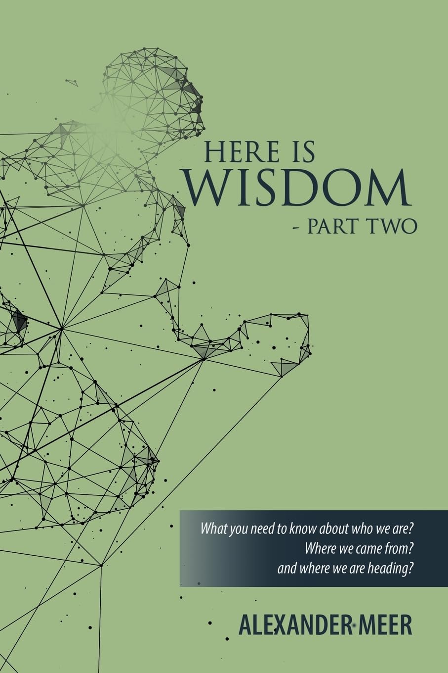 HERE IS WISDOM - PART TWO: What you need to know about who we are? Where we came from? and where we are heading?