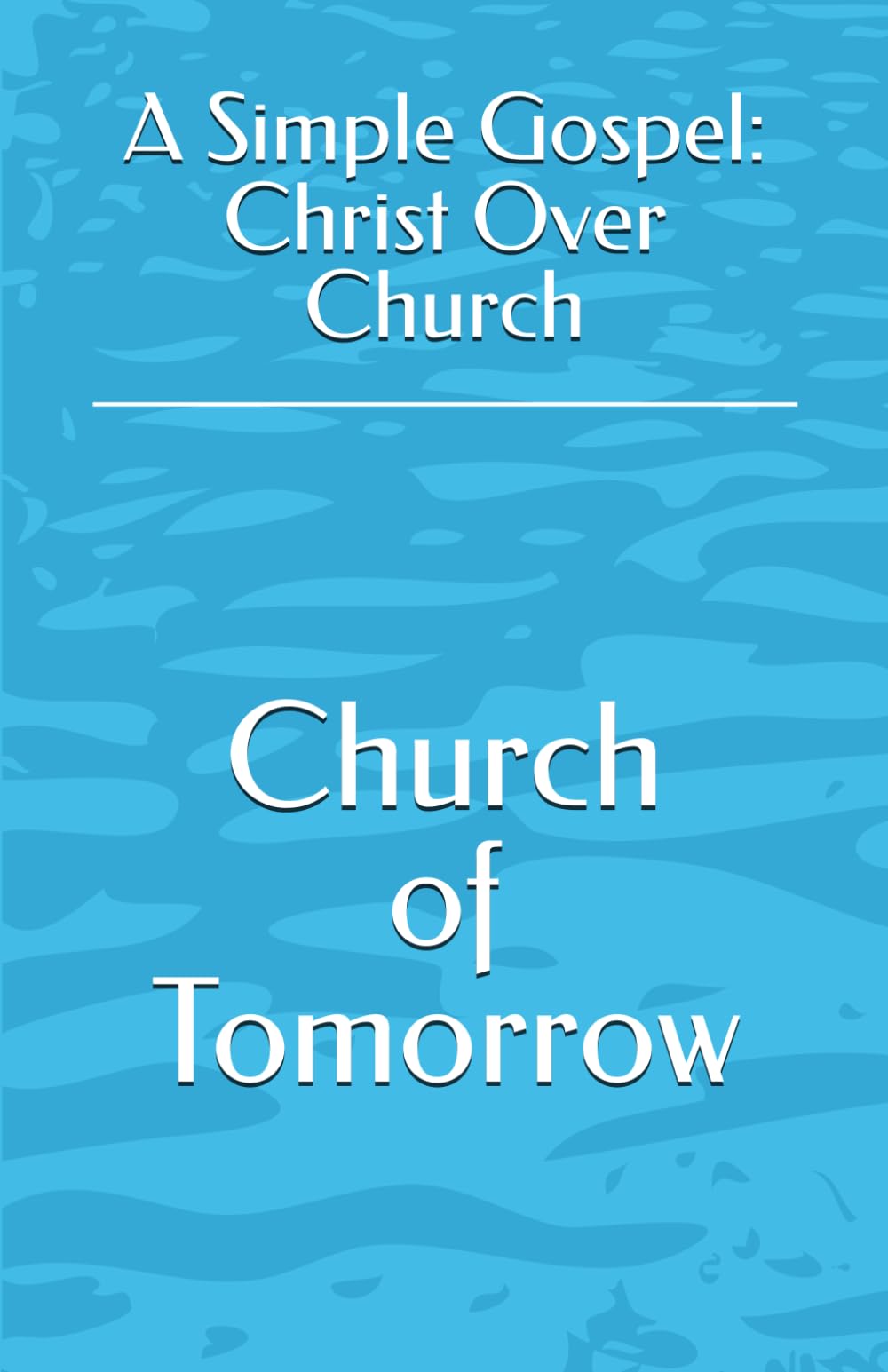 A Simple Gospel: Christ Over Church (Church of Tomorrow)