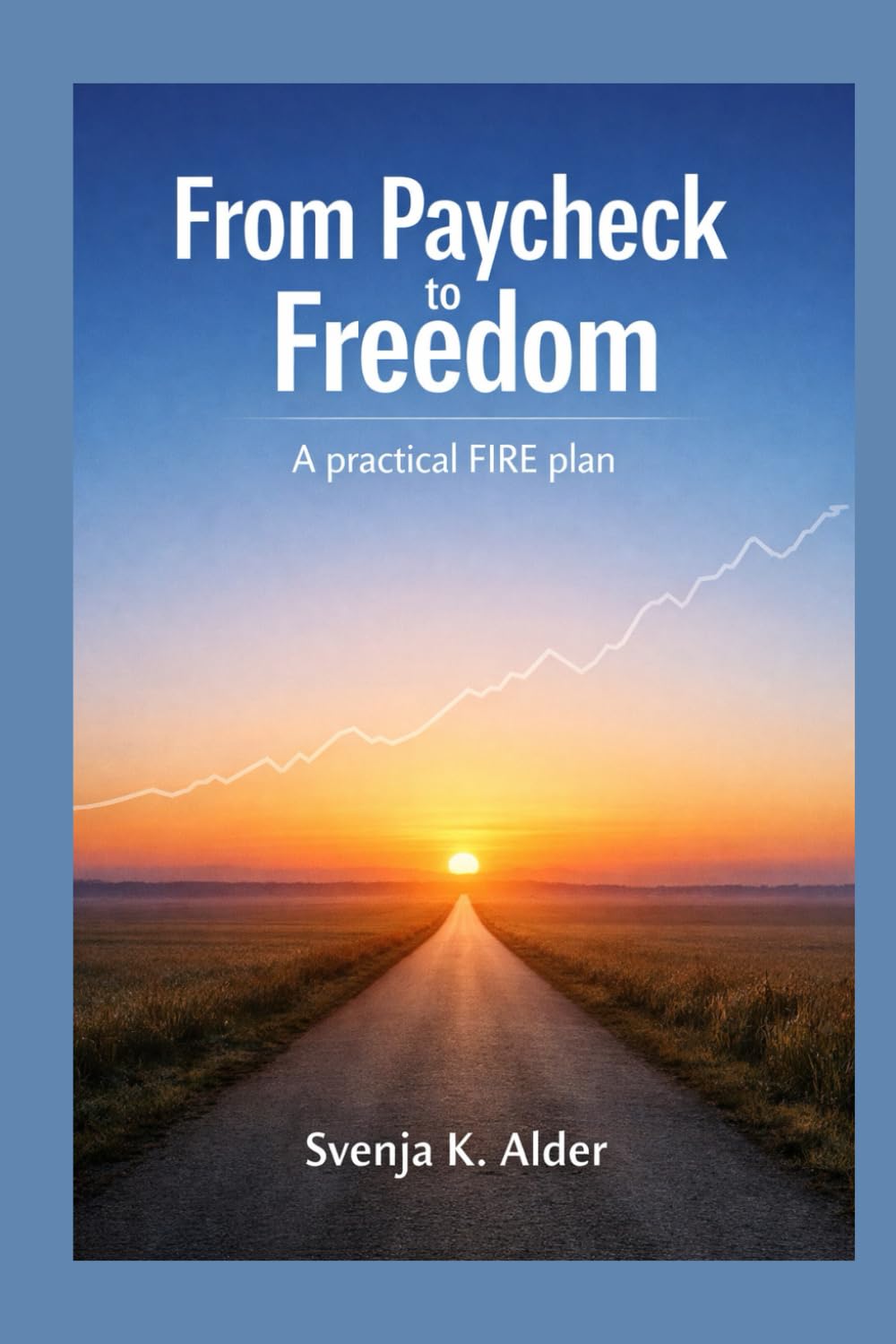 From Paycheck to Freedom: A practical FIRE plan to build wealth and reclaim your time