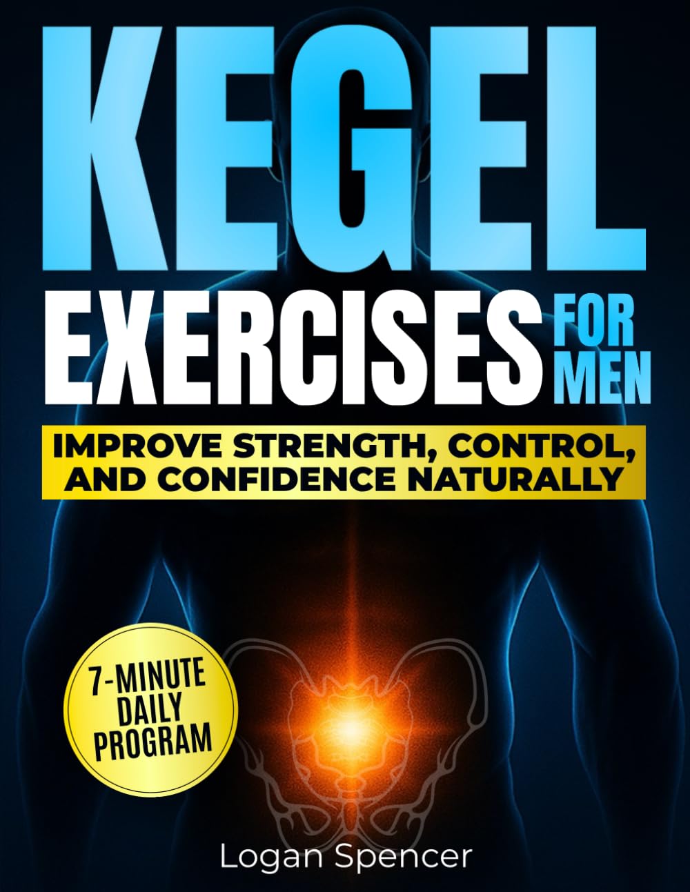 Kegel Exercises For Men: THE 7-MINUTE DAILY PROGRAM TO STOP LEAKS, STRENGTHEN ERECTIONS, AND REGAIN CONFIDENCE — STEP-BY-STEP VISUAL GUIDE WITH SAFE ROUTINES, PROGRESS TRACKER, RESULTS IN 4 WEEKS