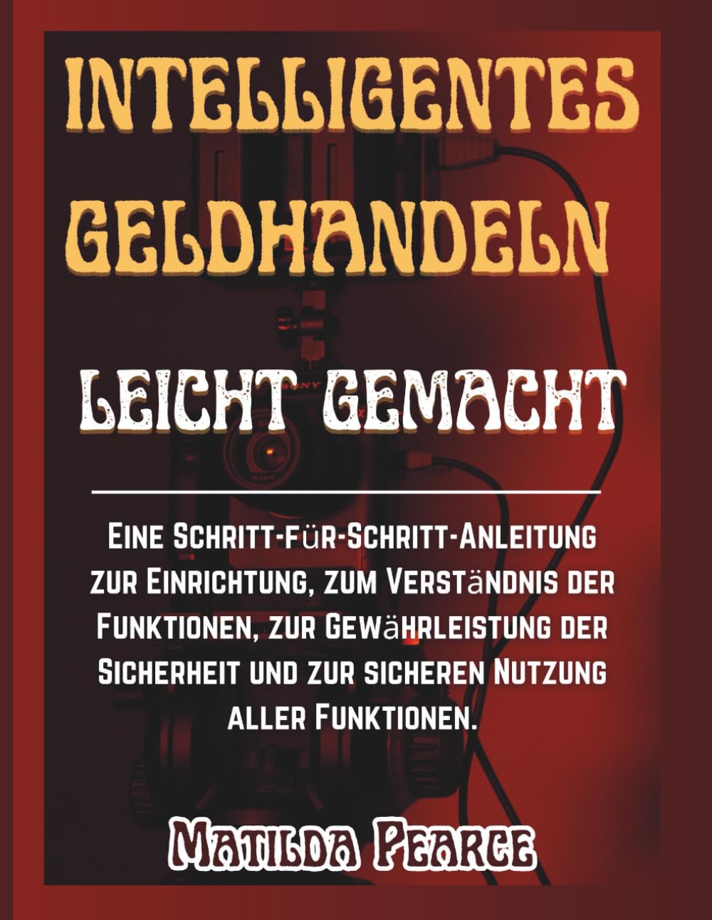 Intelligentes Geldhandeln leicht gemacht: Eine Schritt-für-Schritt-Anleitung zur Einrichtung, zum Verständnis der Funktionen, zur Gewährleistung der ... aller Funktionen. (Matilda Pearce Guidelines)