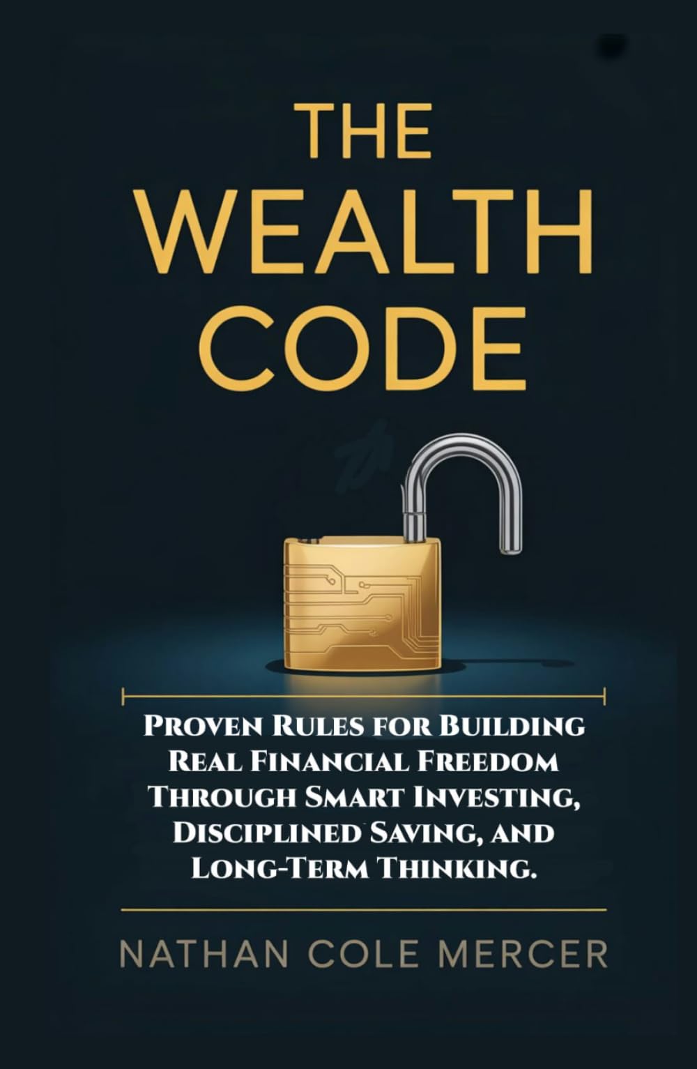 THE WEALTH CODE: Proven Rules for Building Real Financial Freedom Through Smart Investing, Disciplined Saving, and Long-Term Thinking