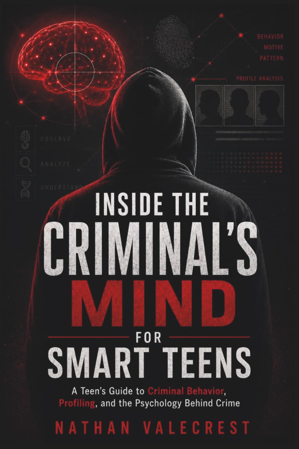 Inside the Criminal's Mind for Smart Teens: A Teen’s Guide to Criminal Behavior, Profiling, and the Psychology Behind Crime (The psychology of crime)