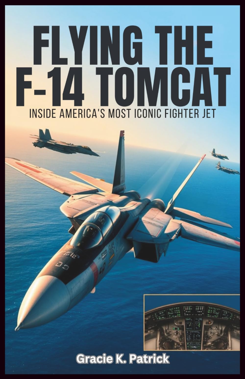 Flying the F-14 Tomcat: Inside America’s Most Iconic Fighter Jet: A Complete Reference to Systems, Weapons, Flight Operations, and the Life of a Naval Fighter Pilot