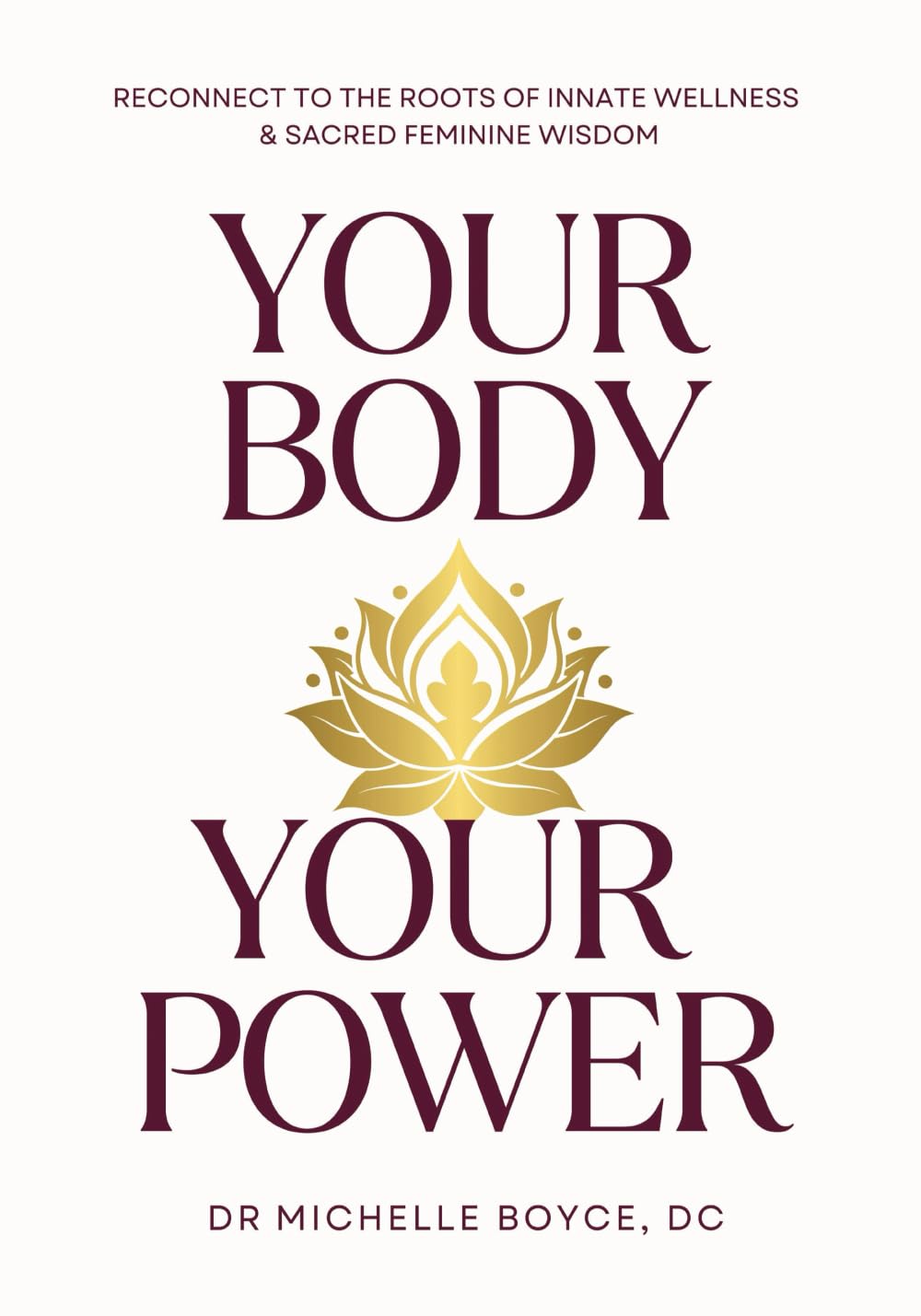 Your Body, Your Power: Reconnect to the Roots of Innate Wellness and Sacred Feminine Wisdom