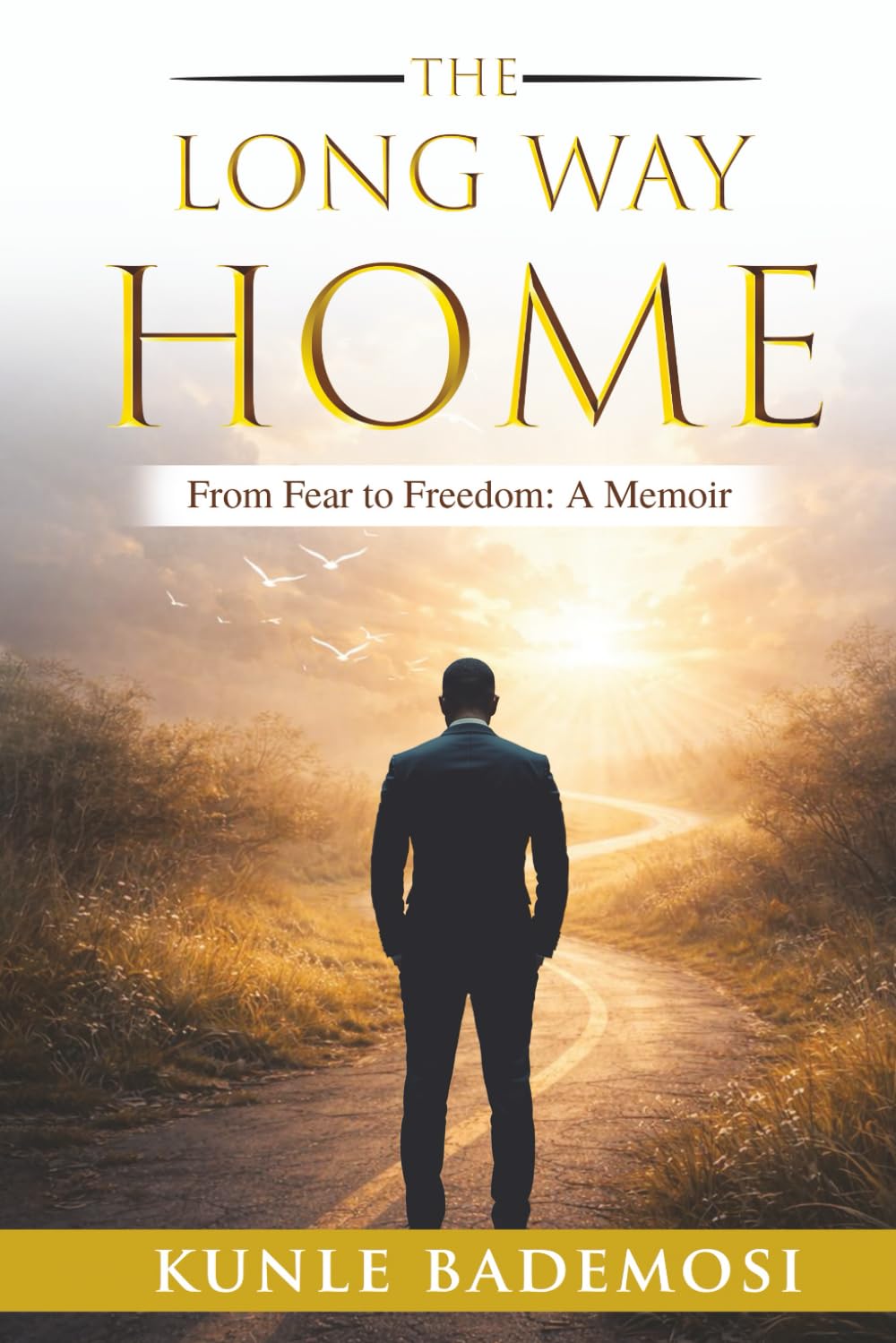 THE LONG WAY HOME: HOW FEAR, FAILURE AND A FATHERS VOICE NEARLY BROKE ME AND WHAT FINALLY REBUILT ME